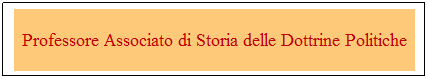 Casella di testo: Professore Associato di Storia delle Dottrine Politiche
