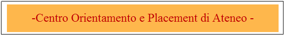 Casella di testo: -Centro Orientamento e Placement di Ateneo -
